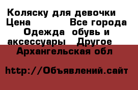 Коляску для девочки  › Цена ­ 6 500 - Все города Одежда, обувь и аксессуары » Другое   . Архангельская обл.